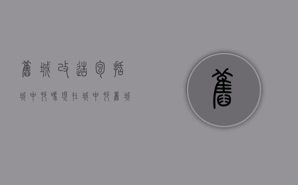 旧城改造包括城中村吗现在（城中村、旧城改造，守护您的拆迁款需要这四大原则）