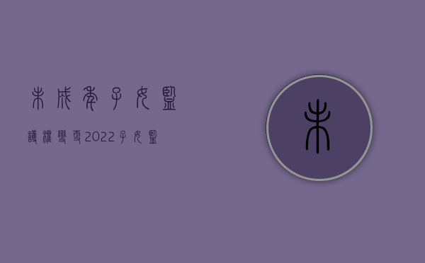 未成年子女监护权变更（2022子女监护权变更条件）