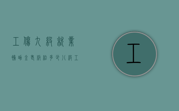 工伤九级就业补助金老板给多少（八级工伤能赔20万吗次性就业补助金）