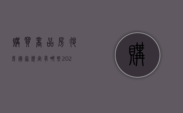 购买商品房退房国家规定有哪些（2022商品房退房的基本条件有哪些）