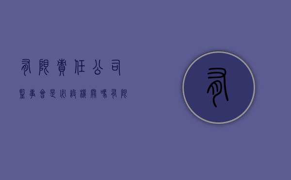 有限责任公司监事会是必设机关吗（有限责任公司的监事会主席怎么产生）