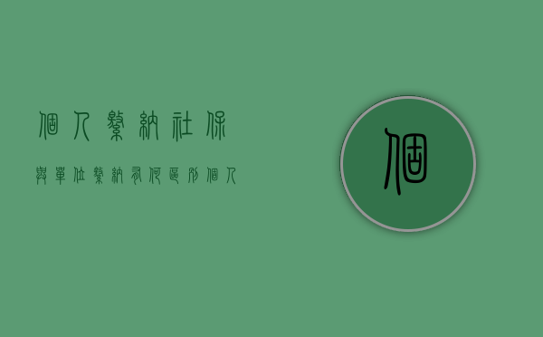 个人缴纳社保与单位缴纳有何区别（个人缴纳社保和单位缴纳社保有什么区别吗）