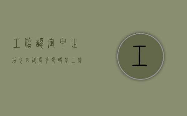 工伤认定中止后可以延长多少时间?（工伤认定中止的情形）