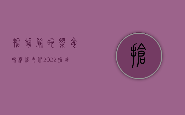 抢劫罪的概念和构成要件（2022抢劫罪的犯罪主体怎么搞规定的）