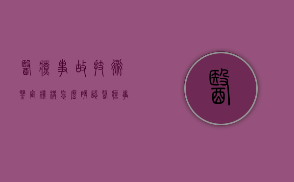 医疗事故技术鉴定机构怎么确认？（医疗事故技术鉴定机构怎么确认伤情）