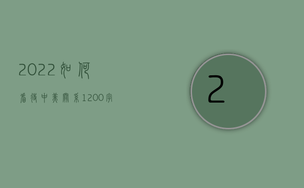 2022如何看待中美关系1200字（2022如何看待翻供,是好是坏）