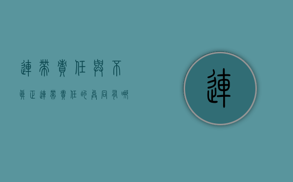 连带责任与不真正连带责任的异同有哪些（不真正连带责任是择一选择吗）