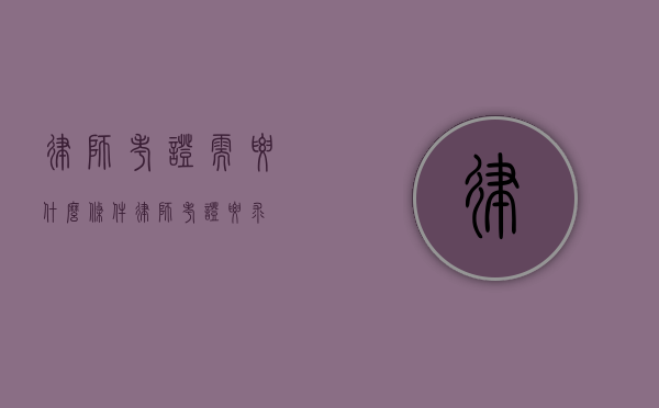 律师考证需要什么条件（律师考证要求）