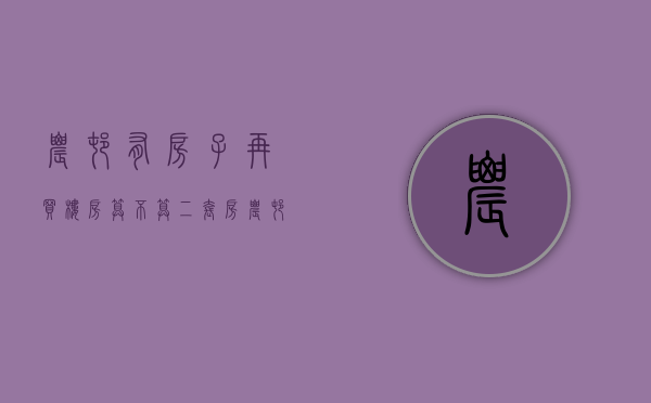 农村有房子再买楼房算不算二套房（农村有房子再买楼房算不算二套房 2020）