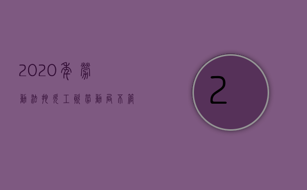 2020年劳动法拖欠工资,劳动局不管怎么处理（2022拖欠工资的劳动法的相关规定有哪些）