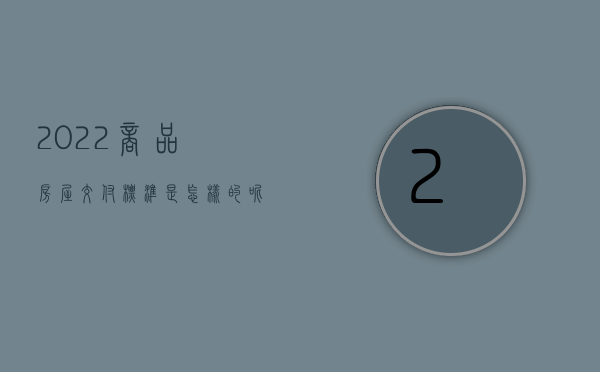 2022商品房屋交付标准是怎样的呢（2022商品房屋交付标准是怎样的）