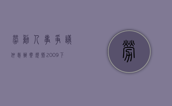 劳动人事争议仲裁办案规则（2009）（下）（工伤劳动争议仲裁申请书）