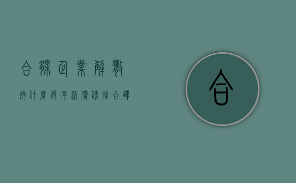 合伙企业解散按什么顺序清偿债务（合伙企业解散后的清偿顺序）