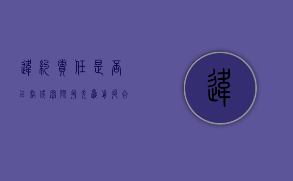 违约责任是否以造成实际损失为前提（合同违约责任和损害赔偿能并用吗）