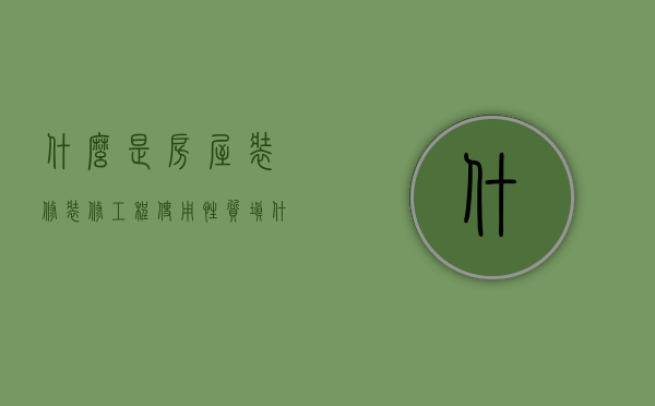 什么是房屋装修（装修工程使用性质填什么）