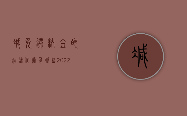 减免滞纳金的法律依据有哪些（2022行政机关减免滞纳金的程序）