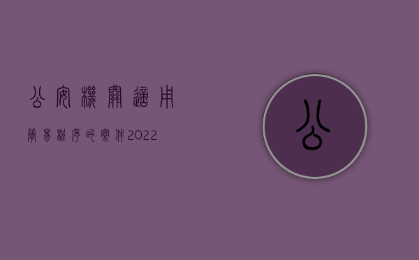 公安机关适用简易程序的案件（2022哪些行政案件是公安机关采用简易程序办理的）