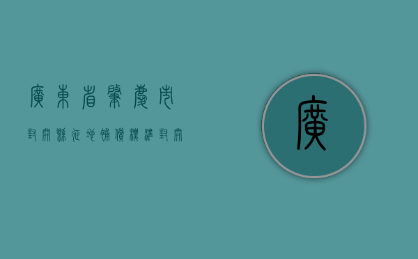 广东省肇庆市封开县征地补偿标准（封开县江川镇拆旧复垦）