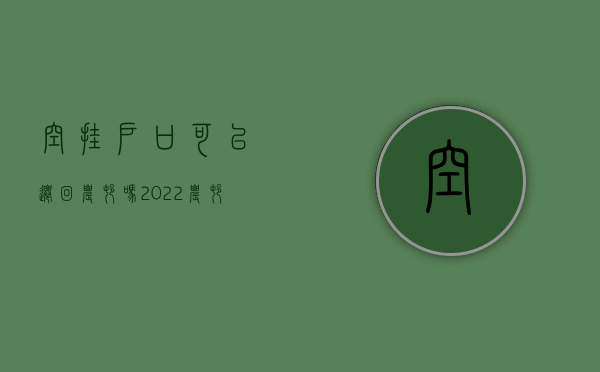 空挂户口可以迁回农村吗（2022农村“空挂户”新政策：满足这些条件,土地征收有补偿!）