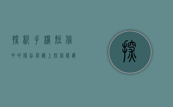 探析手机短信中的隐私保护（上）（短信隐藏了怎么弄出来）