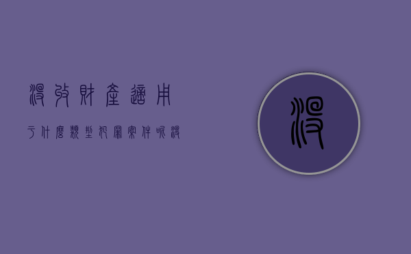 没收财产适用于什么类型犯罪案件呢（没收财产适用于什么类型犯罪案件判决）