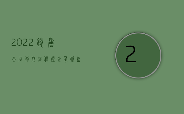 2022销售合同到期退保证金有哪些规定呢（2022销售合同到期退保证金有哪些规定）