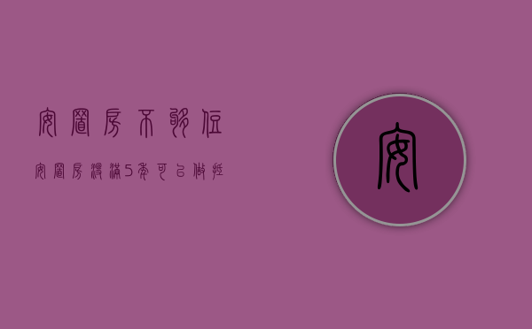 安置房不够住（安置房没满5年可以做抵押吗）