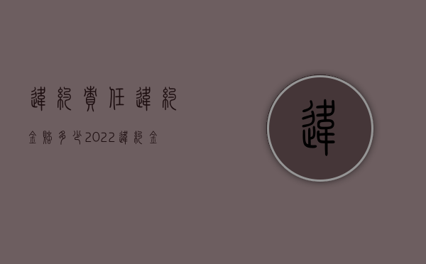 违约责任违约金赔多少（2022违约金不够赔偿损失怎么办）