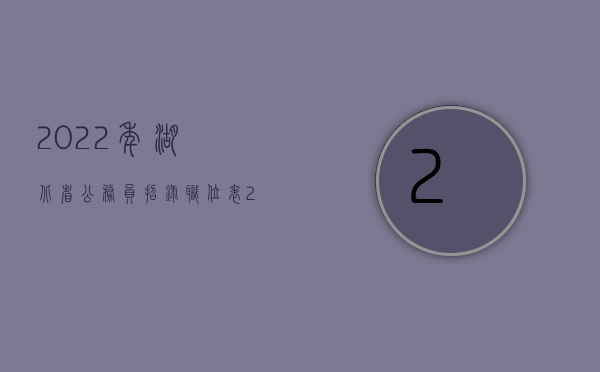 2022年湖北省公务员招录职位表（2022年湖北省交通事故人身损害赔偿标准是什么？）