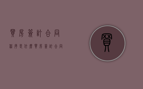 买房签订合同程序是什么？（买房签订合同流程怎么写）