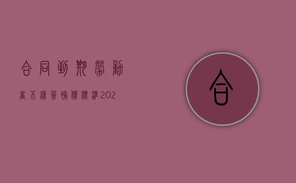 合同到期劳动者不续签补偿标准2021文件怎么写（2022哪些情形不续签劳动合同不用赔偿）