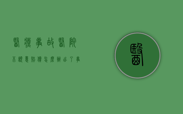 医疗事故医院不愿意赔偿怎么办（出了事故伤者在医院不赔偿什么时候可以起诉）