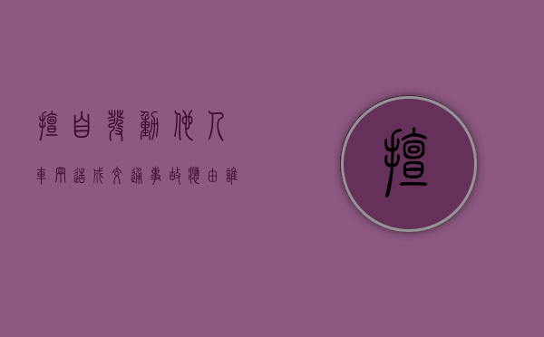 擅自发动他人车辆造成交通事故应由谁承担主要责任（私自将他人车辆开走）