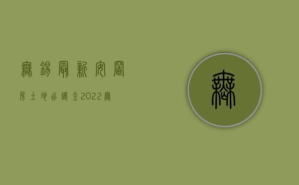 无锡最新安置房土地出让金（2022无锡安置房上市交易条件及流程（征地拆迁））