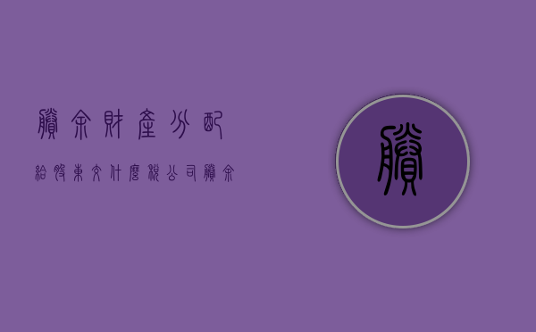 剩余财产分配给股东交什么税（公司剩余资产）