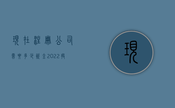 现在注册公司需要多少资金（2022投资公司注册流程准备材料有哪些）