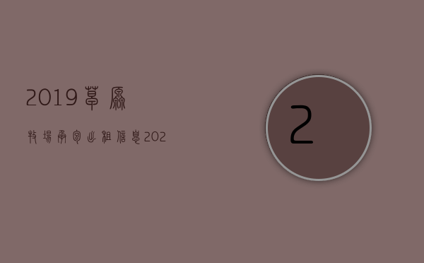 2019草原牧场承包出租信息（2022年内蒙古征地天然草场一亩多少钱）