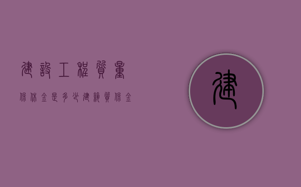 建设工程质量保休金是多少（建筑质保金的管理办法2020）