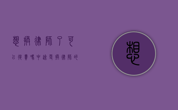 想换律师了可以退费吗（中途更换律师的利弊）