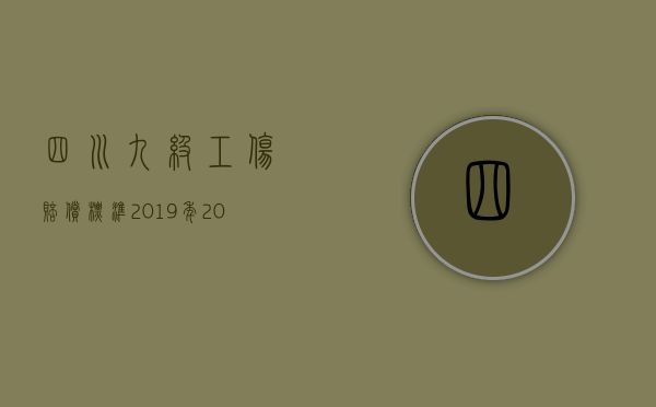 四川九级工伤赔偿标准2019年（2022四川省一至十级工伤赔偿标准）