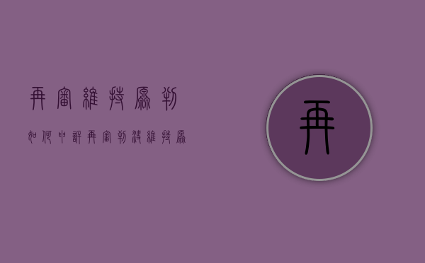 再审维持原判如何申诉（再审判决维持原判决,生效判决是哪个）