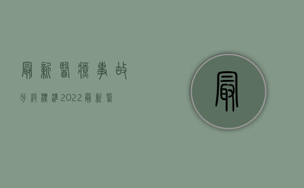 最新医疗事故分级标准（2022最新医疗事故责任等级怎么划分）