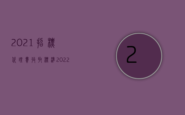 2021招标代理费收取标准（2022招标代理费怎么计算）