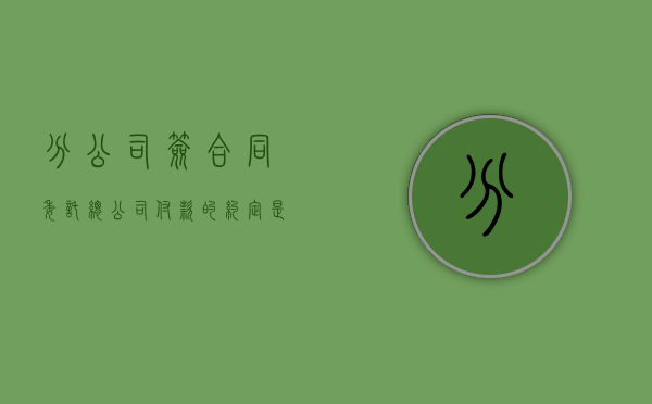 分公司签合同委托总公司付款的约定是否有效（总公司与分公司委托）