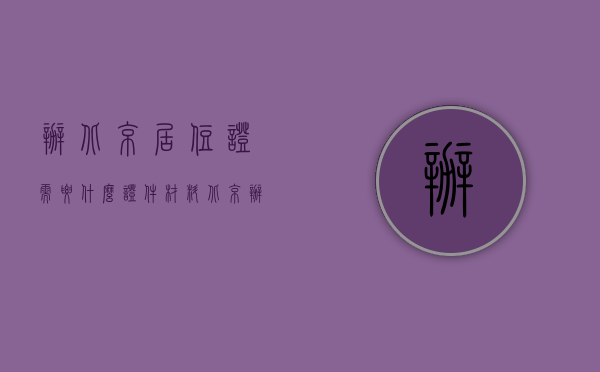 办北京居住证需要什么证件材料（北京办居住证要什么材料）