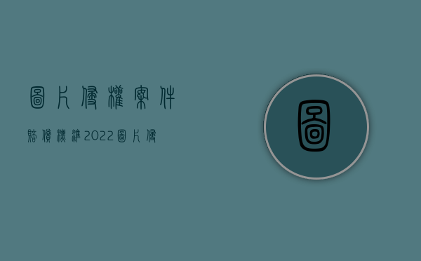 图片侵权案件赔偿标准（2022图片侵权如何判定与赔偿）