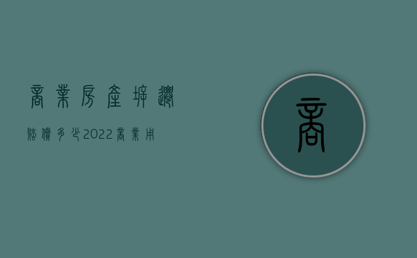 商业房产拆迁赔偿多少（2022商业用房拆迁能否得到赔偿）