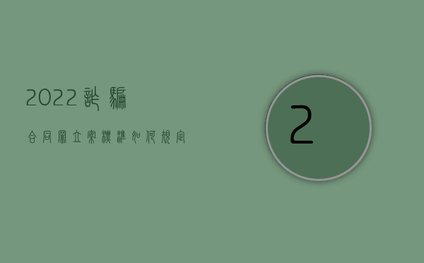 2022诈骗合同罪立案标准如何规定的（2022诈骗合同罪立案标准如何规定的）