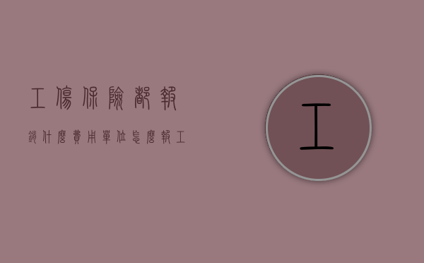 工伤保险都报销什么费用（单位怎么报工伤保险费用）