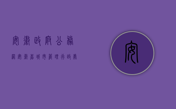 安徽政府公务网（安徽省城市管理行政处罚权规定是什么？）